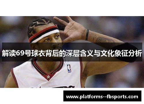 解读69号球衣背后的深层含义与文化象征分析 解读69号球衣背后的深层含义与文化象征分析