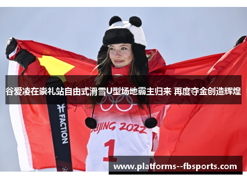 谷爱凌在崇礼站自由式滑雪U型场地霸主归来 再度夺金创造辉煌 谷爱凌在崇礼站自由式滑雪U型场地霸主归来 再度夺金创造辉煌