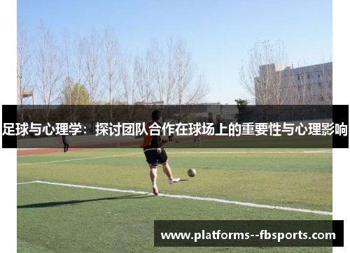 足球与心理学:探讨团队合作在球场上的重要性与心理影响 足球与心理学:探讨团队合作在球场上的重要性与心理影响