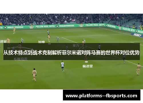从技术特点到战术克制解析菲尔米诺对阵马赛的世界杯对位优势