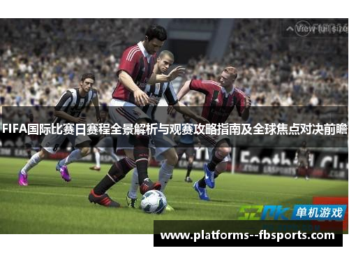 FIFA国际比赛日赛程全景解析与观赛攻略指南及全球焦点对决前瞻 FIFA国际比赛日赛程全景解析与观赛攻略指南及全球焦点对决前瞻