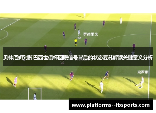 贝林厄姆对阵巴西世俱杯回暖信号背后的状态复苏解读关键意义分析 贝林厄姆对阵巴西世俱杯回暖信号背后的状态复苏解读关键意义分析