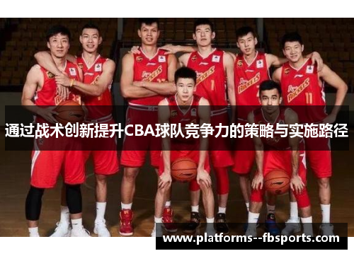通过战术创新提升CBA球队竞争力的策略与实施路径 通过战术创新提升CBA球队竞争力的策略与实施路径