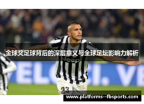 金球奖足球背后的深层意义与全球足坛影响力解析 金球奖足球背后的深层意义与全球足坛影响力解析