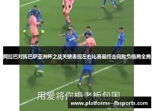 阿拉巴对阵巴萨亚洲杯之战关键表现左右比赛最终走向胜负格局全局 阿拉巴对阵巴萨亚洲杯之战关键表现左右比赛最终走向胜负格局全局