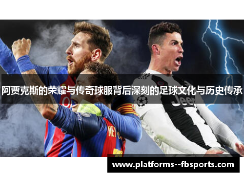 阿贾克斯的荣耀与传奇球服背后深刻的足球文化与历史传承