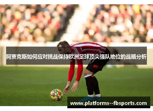 阿贾克斯如何应对挑战保持欧洲足球顶尖强队地位的战略分析 阿贾克斯如何应对挑战保持欧洲足球顶尖强队地位的战略分析