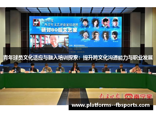 青年球员文化适应与融入培训探索:提升跨文化沟通能力与职业发展 青年球员文化适应与融入培训探索:提升跨文化沟通能力与职业发展