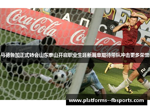 马德鲁加正式转会山东泰山开启职业生涯新篇章期待带队冲击更多荣誉 马德鲁加正式转会山东泰山开启职业生涯新篇章期待带队冲击更多荣誉