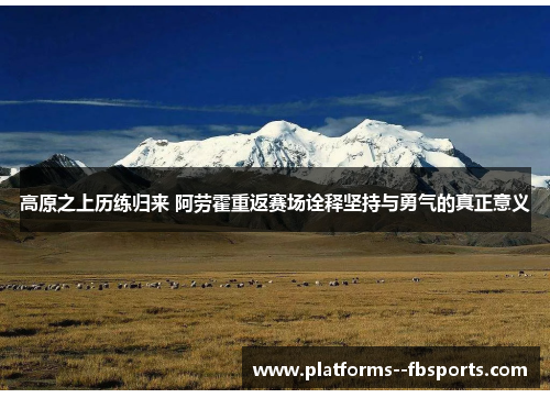 高原之上历练归来 阿劳霍重返赛场诠释坚持与勇气的真正意义 高原之上历练归来 阿劳霍重返赛场诠释坚持与勇气的真正意义