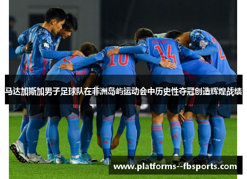 马达加斯加男子足球队在非洲岛屿运动会中历史性夺冠创造辉煌战绩 马达加斯加男子足球队在非洲岛屿运动会中历史性夺冠创造辉煌战绩