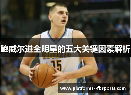 鲍威尔进全明星的五大关键因素解析 鲍威尔进全明星的五大关键因素解析