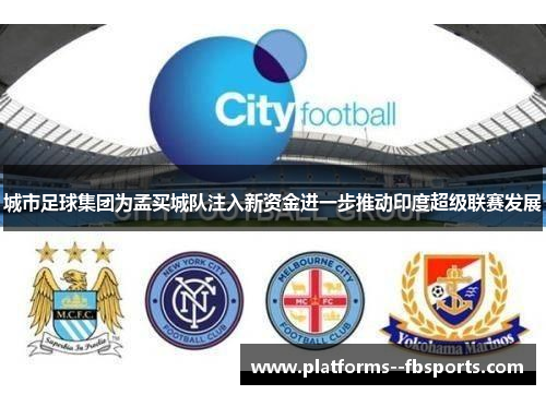 城市足球集团为孟买城队注入新资金进一步推动印度超级联赛发展 城市足球集团为孟买城队注入新资金进一步推动印度超级联赛发展