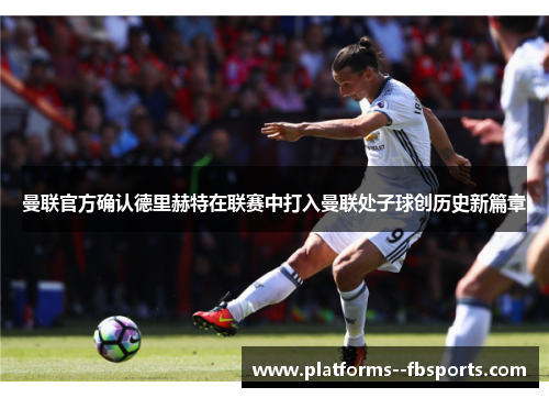 曼联官方确认德里赫特在联赛中打入曼联处子球创历史新篇章