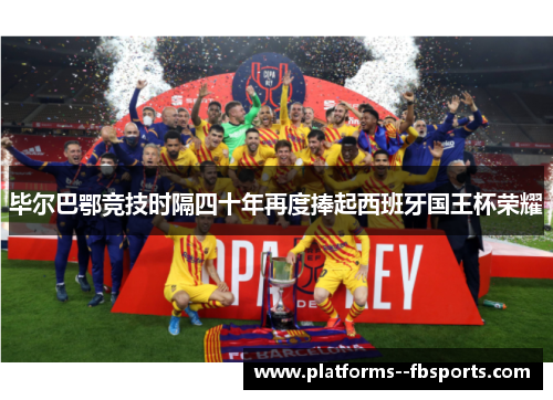 毕尔巴鄂竞技时隔四十年再度捧起西班牙国王杯荣耀 毕尔巴鄂竞技时隔四十年再度捧起西班牙国王杯荣耀