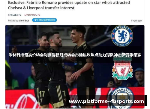 米林科维奇高价转会利雅得新月成转会市场热议焦点助力球队冲击新赛季荣耀 米林科维奇高价转会利雅得新月成转会市场热议焦点助力球队冲击新赛季荣耀