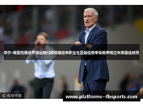 菲尔·福登凭借世界波远射闪耀曼城迎来职业生涯最佳赛季荣膺英格兰年度最佳球员 菲尔·福登凭借世界波远射闪耀曼城迎来职业生涯最佳赛季荣膺英格兰年度最佳球员