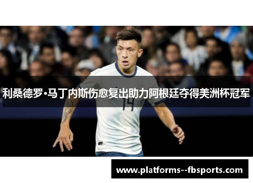 利桑德罗·马丁内斯伤愈复出助力阿根廷夺得美洲杯冠军 利桑德罗·马丁内斯伤愈复出助力阿根廷夺得美洲杯冠军
