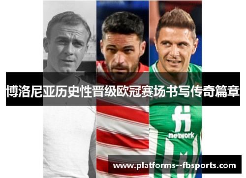 博洛尼亚历史性晋级欧冠赛场书写传奇篇章 博洛尼亚历史性晋级欧冠赛场书写传奇篇章