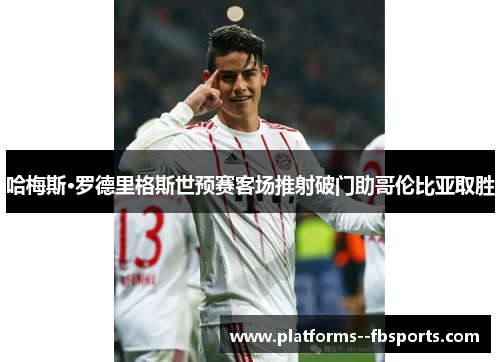 哈梅斯·罗德里格斯世预赛客场推射破门助哥伦比亚取胜