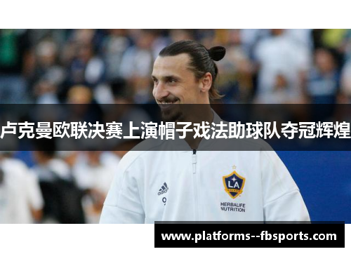 卢克曼欧联决赛上演帽子戏法助球队夺冠辉煌 卢克曼欧联决赛上演帽子戏法助球队夺冠辉煌
