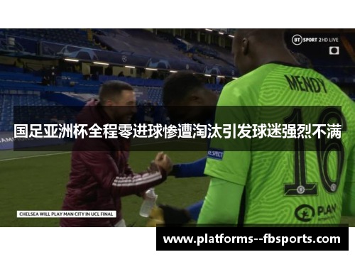 国足亚洲杯全程零进球惨遭淘汰引发球迷强烈不满 国足亚洲杯全程零进球惨遭淘汰引发球迷强烈不满