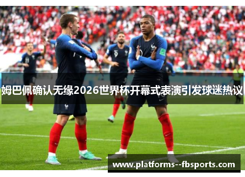 姆巴佩确认无缘2026世界杯开幕式表演引发球迷热议 姆巴佩确认无缘2026世界杯开幕式表演引发球迷热议