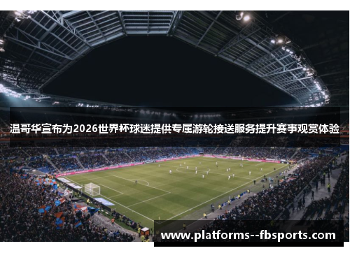 温哥华宣布为2026世界杯球迷提供专属游轮接送服务提升赛事观赏体验