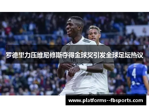 罗德里力压维尼修斯夺得金球奖引发全球足坛热议