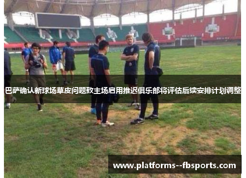 巴萨确认新球场草皮问题致主场启用推迟俱乐部将评估后续安排计划调整 巴萨确认新球场草皮问题致主场启用推迟俱乐部将评估后续安排计划调整
