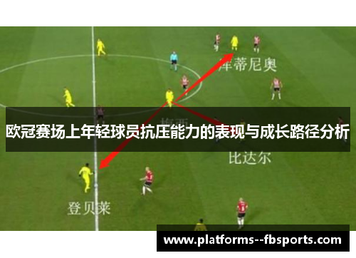 欧冠赛场上年轻球员抗压能力的表现与成长路径分析 欧冠赛场上年轻球员抗压能力的表现与成长路径分析