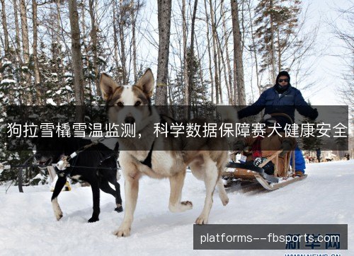 狗拉雪橇雪温监测,科学数据保障赛犬健康安全 狗拉雪橇雪温监测,科学数据保障赛犬健康安全