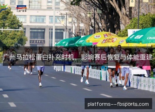 广州马拉松蛋白补充时机，影响赛后恢复与体能重建