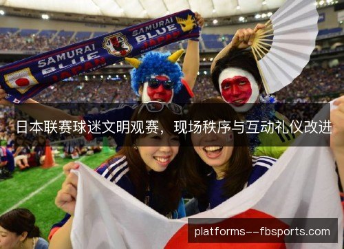 日本联赛球迷文明观赛，现场秩序与互动礼仪改进